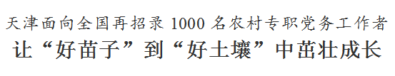 天津面向全国再招录1000名农村专职党务工作者！